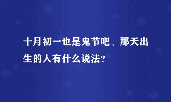 十月初一也是鬼节吧、那天出生的人有什么说法？