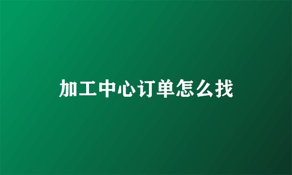 加工中心订单怎么找