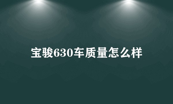 宝骏630车质量怎么样