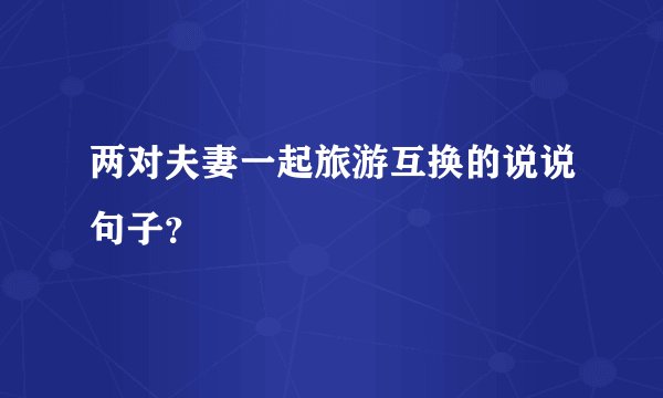 两对夫妻一起旅游互换的说说句子？