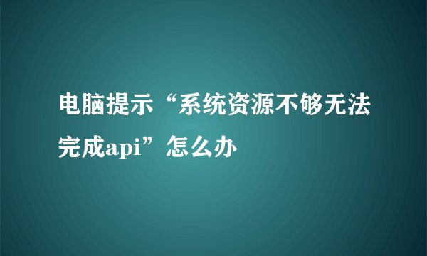 电脑提示“系统资源不够无法完成api”怎么办
