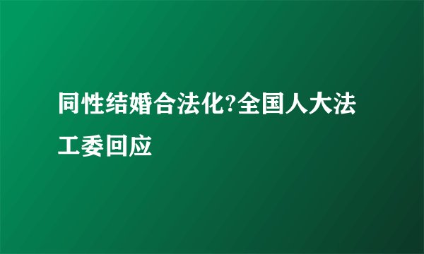 同性结婚合法化?全国人大法工委回应