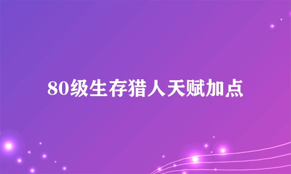 80级生存猎人天赋加点