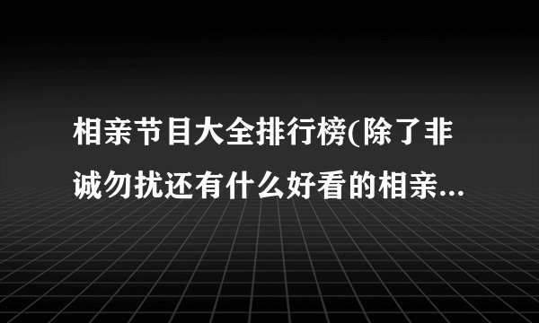 相亲节目大全排行榜(除了非诚勿扰还有什么好看的相亲节目？)