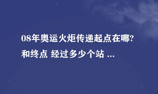 08年奥运火炬传递起点在哪?和终点 经过多少个站 先后分别经过哪些地方