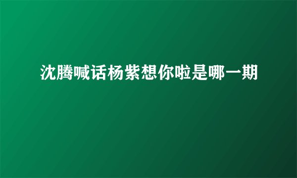 沈腾喊话杨紫想你啦是哪一期