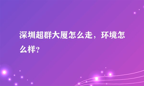 深圳超群大厦怎么走，环境怎么样？