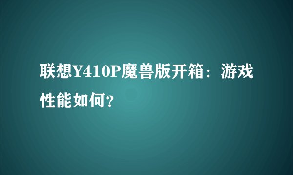 联想Y410P魔兽版开箱：游戏性能如何？