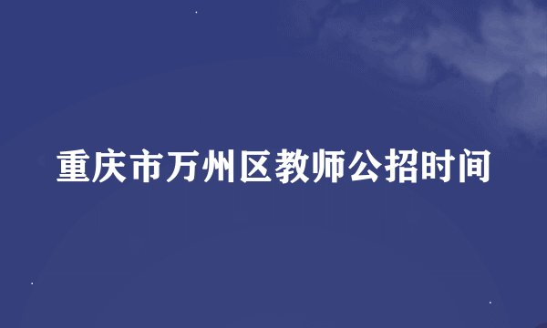 重庆市万州区教师公招时间
