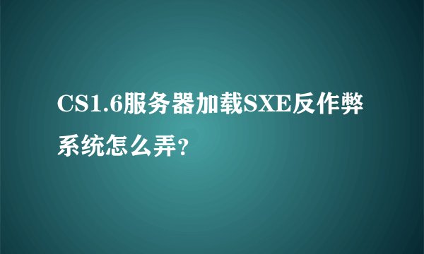 CS1.6服务器加载SXE反作弊系统怎么弄？