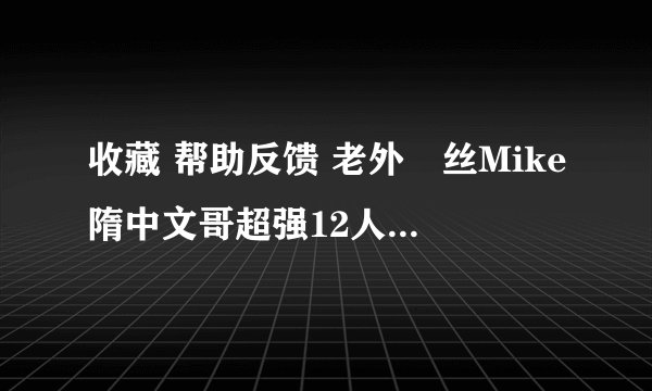 收藏 帮助反馈 老外屌丝Mike隋中文哥超强12人模仿非洲老黑那段，在猛摇的背景歌曲是什么名字啊