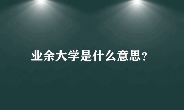 业余大学是什么意思？