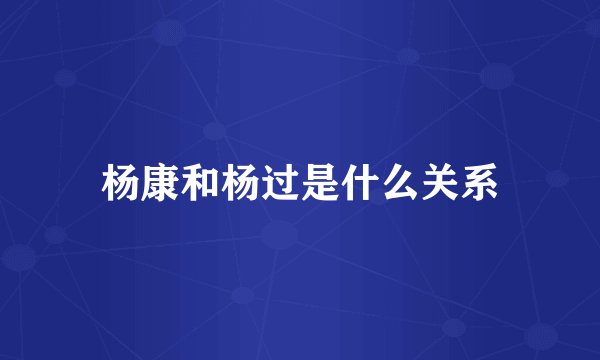 杨康和杨过是什么关系