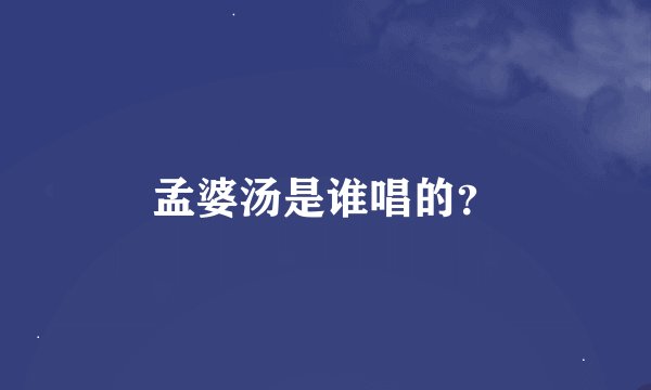 孟婆汤是谁唱的？