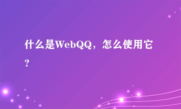什么是WebQQ，怎么使用它？