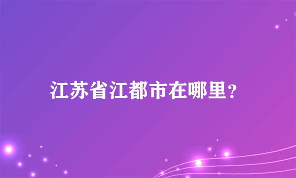 江苏省江都市在哪里？