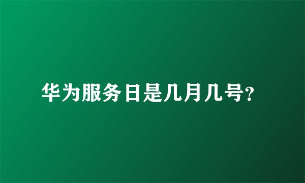 华为服务日是几月几号？