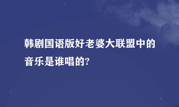 韩剧国语版好老婆大联盟中的音乐是谁唱的?