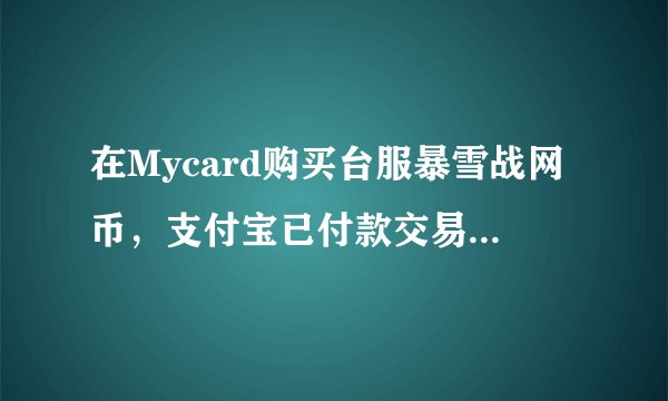 在Mycard购买台服暴雪战网币，支付宝已付款交易成功，在Mycard查询，交易失败，储值失败。