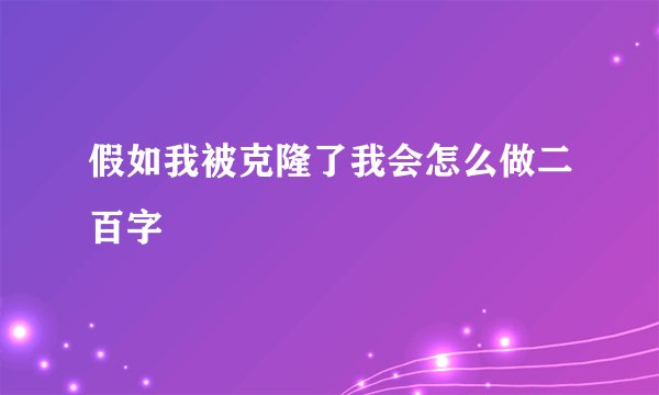假如我被克隆了我会怎么做二百字