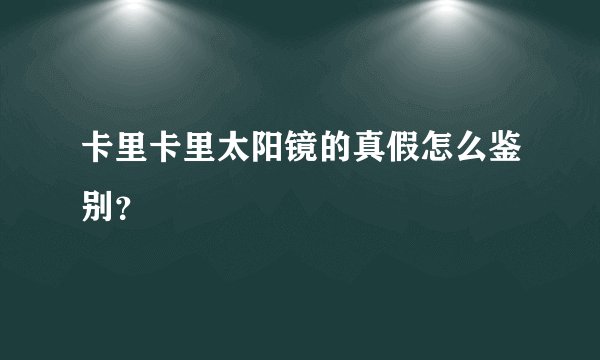 卡里卡里太阳镜的真假怎么鉴别？