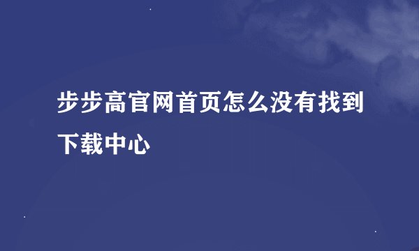 步步高官网首页怎么没有找到下载中心