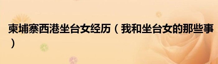 柬埔寨西港坐台女经历我和坐台女的那些事