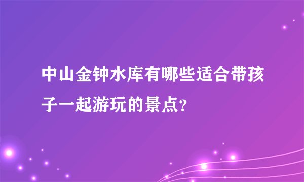 中山金钟水库有哪些适合带孩子一起游玩的景点？