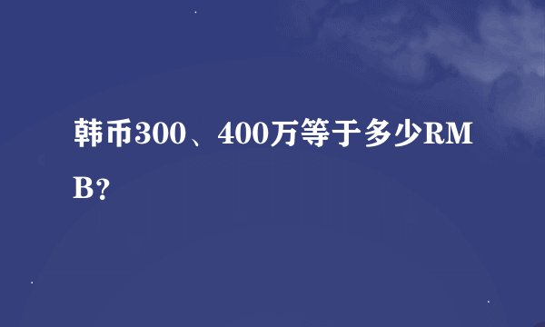 韩币300、400万等于多少RMB？