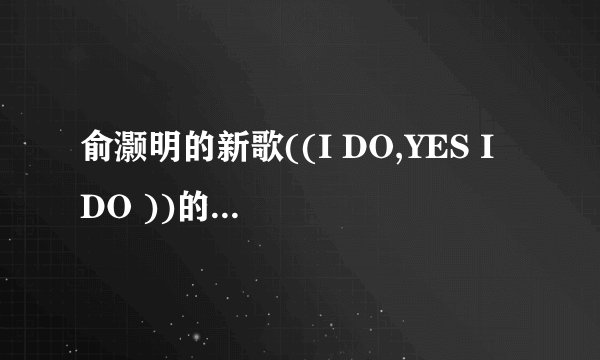 俞灏明的新歌((I DO,YES I DO ))的歌词是什么?