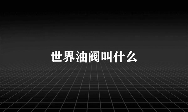 世界油阀叫什么