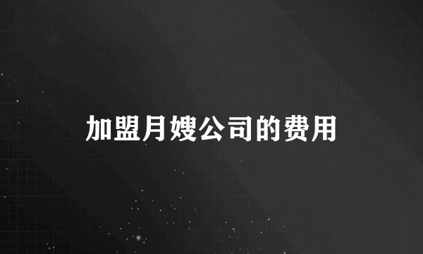 加盟月嫂公司的费用