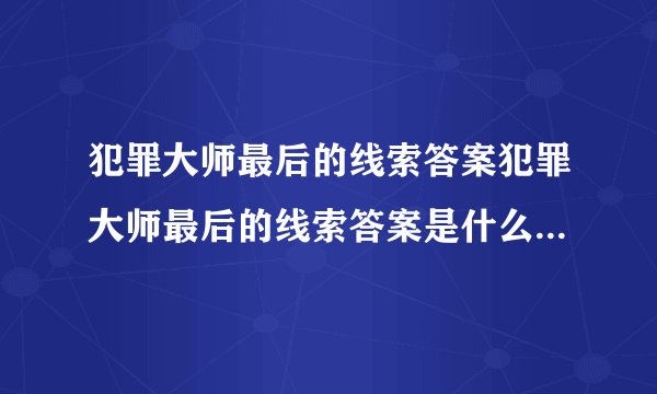 犯罪大师最后的线索答案犯罪大师最后的线索答案是什么犯罪大师最后的线索答案