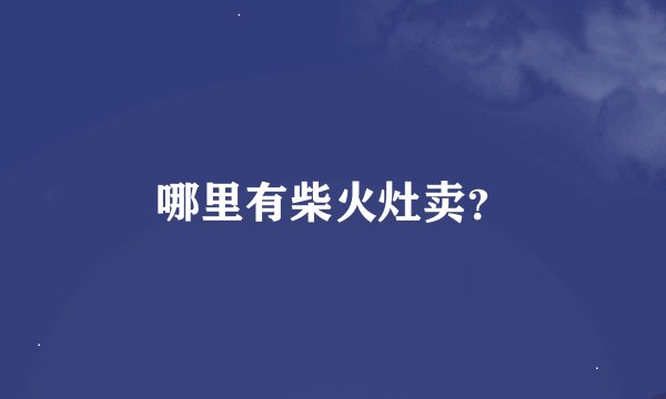 哪里有柴火灶卖?