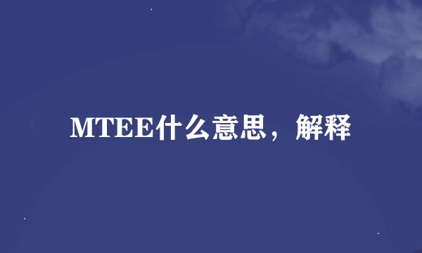 MTEE什么意思，解释
