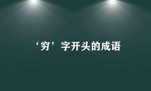 ‘穷’字开头的成语