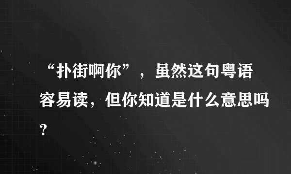 “扑街啊你”，虽然这句粤语容易读，但你知道是什么意思吗？