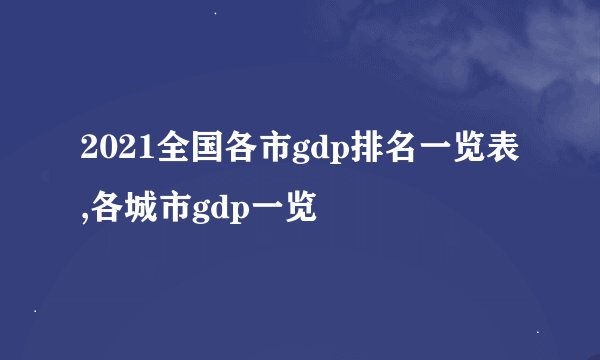 2021全国各市gdp排名一览表,各城市gdp一览