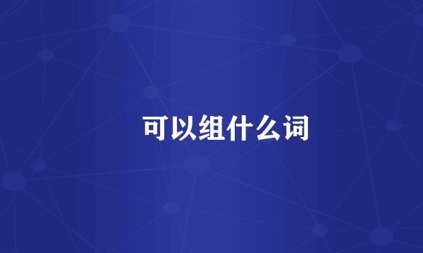 戓可以组什么词