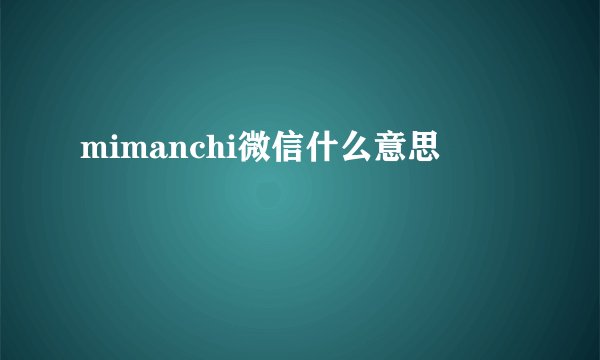 mimanchi微信什么意思