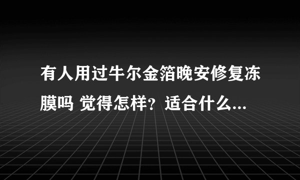 有人用过牛尔金箔晚安修复冻膜吗 觉得怎样？适合什么年龄的人用呢？