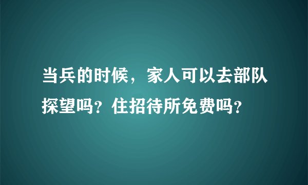 当兵的时候，家人可以去部队探望吗？住招待所免费吗？