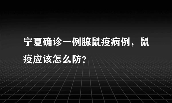 宁夏确诊一例腺鼠疫病例，鼠疫应该怎么防？