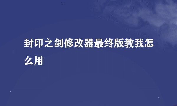 封印之剑修改器最终版教我怎么用