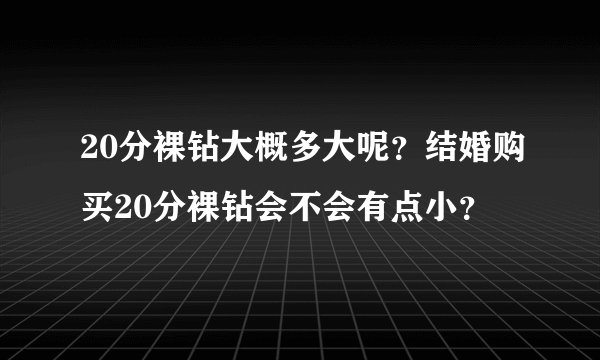 20分裸钻大概多大呢？结婚购买20分裸钻会不会有点小？