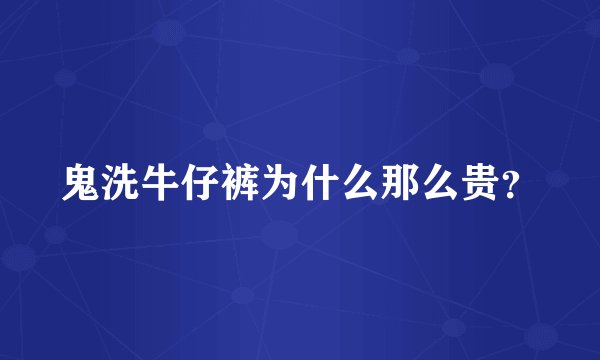 鬼洗牛仔裤为什么那么贵？
