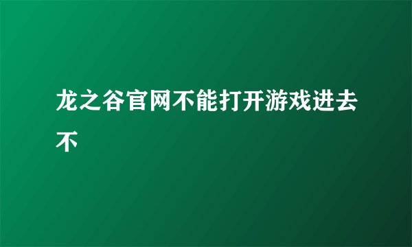 龙之谷官网不能打开游戏进去不