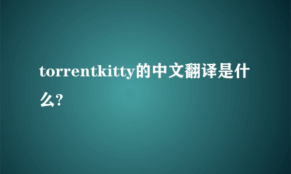 torrentkitty的中文翻译是什么?