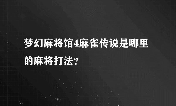 梦幻麻将馆4麻雀传说是哪里的麻将打法？