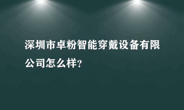 深圳市卓粉智能穿戴设备有限公司怎么样？